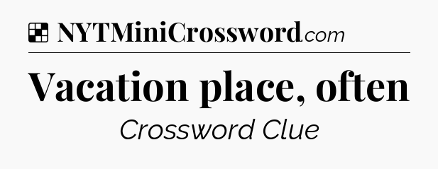 Solution: Vacation place, often - NYT Crossword