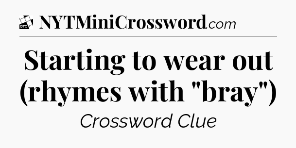 Starting to wear out (rhymes with 