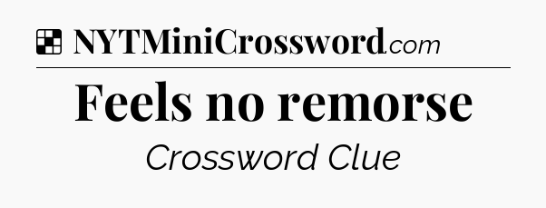 Solution: Feels no remorse - NYT Crossword