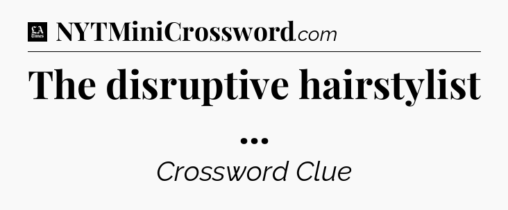 The disruptive hairstylist  - LA Times Crossword
