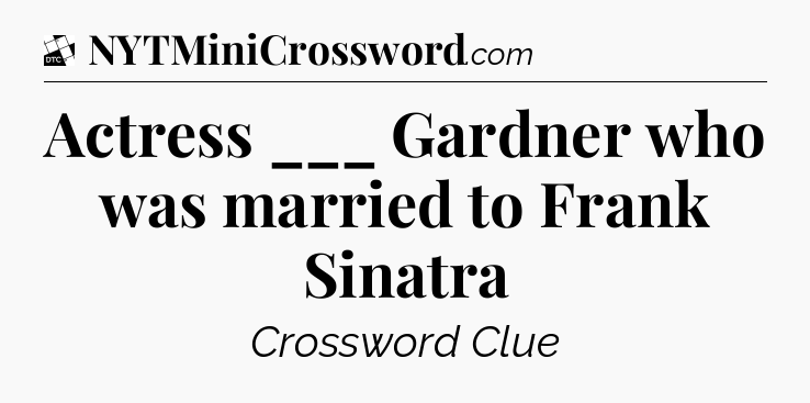 Actress ___ Gardner who was married to Frank Sinatra - Daily Themed Classic Crossword