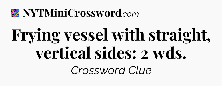 Frying vessel with straight, vertical sides: 2 wds Crossword Clue