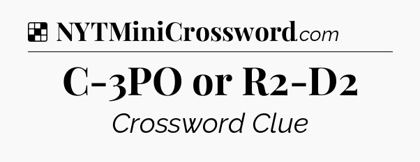 Solution: C-3PO or R2-D2 - NYT Crossword