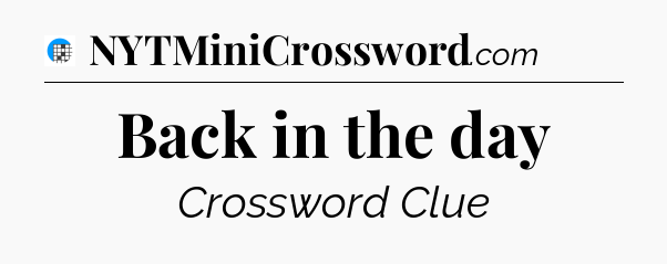 Back in the day Crossword Clue