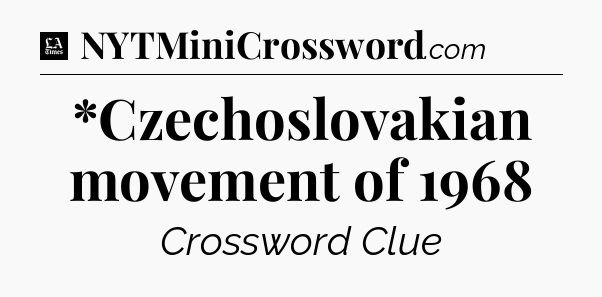 *Czechoslovakian movement of 1968 - LA Times Crossword