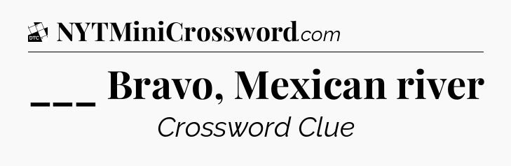 ___ Bravo, Mexican river - Daily Themed Classic Crossword