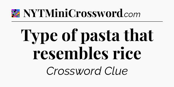 Type of pasta that resembles rice Crossword Clue