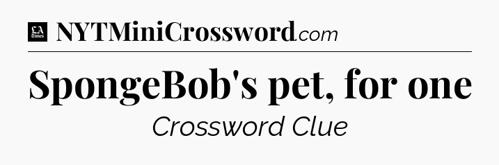 SpongeBob's pet, for one - LA Times Crossword