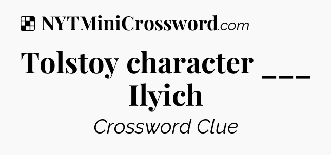 Solution: Tolstoy character ___ Ilyich - NYT Crossword