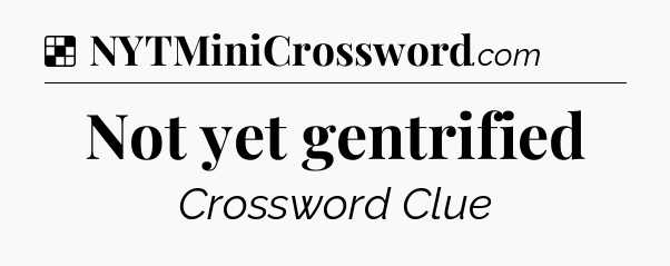 Solution: Not yet gentrified - NYT Crossword