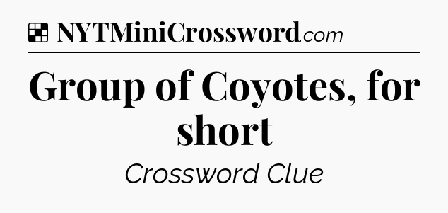 Solution: Group of Coyotes, for short - NYT Crossword
