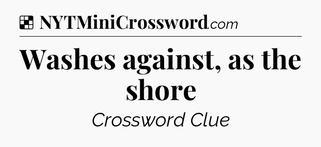 Solution: Washes against, as the shore - NYT Crossword