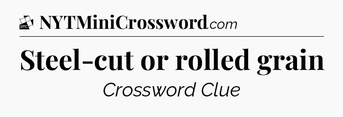 Steel-cut or rolled grain - Daily Themed Classic Crossword