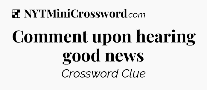 Solution: Comment upon hearing good news - NYT Crossword