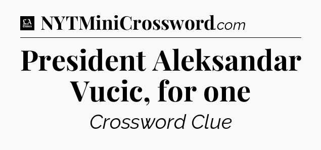President Aleksandar Vucic, for one - LA Times Crossword