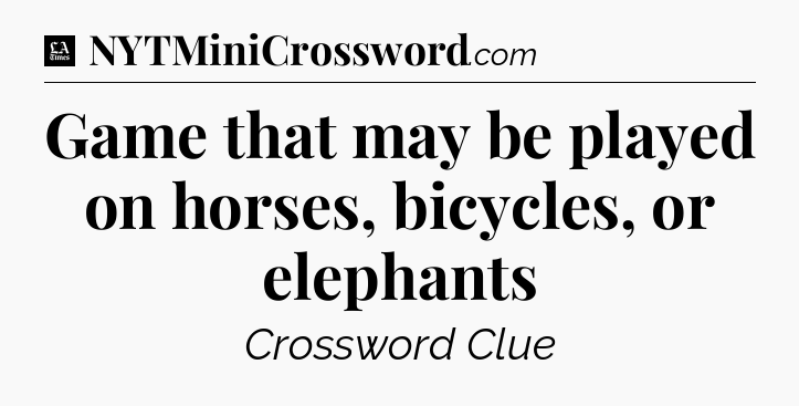 Game that may be played on horses, bicycles, or elephants - LA Times Crossword