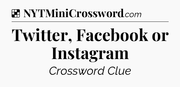 Solution: Twitter, Facebook or Instagram - NYT Crossword