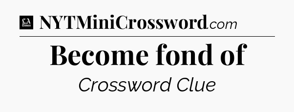 Become fond of - LA Times Crossword