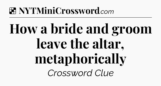 Solution: How a bride and groom leave the altar, metaphorically - NYT Crossword
