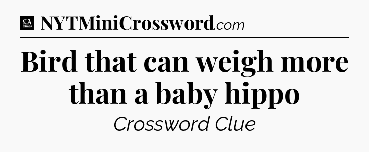 Bird that can weigh more than a baby hippo - LA Times Crossword