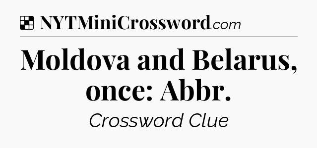 Solution: Moldova and Belarus, once: Abbr - NYT Crossword