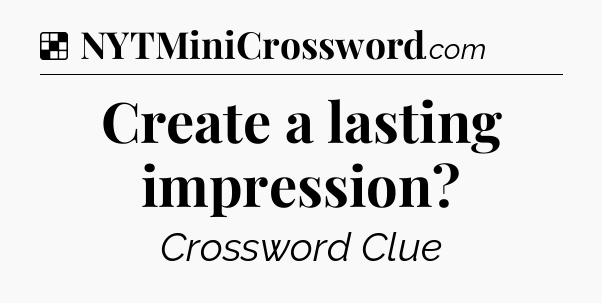 Solution: Create a lasting impression - NYT Crossword