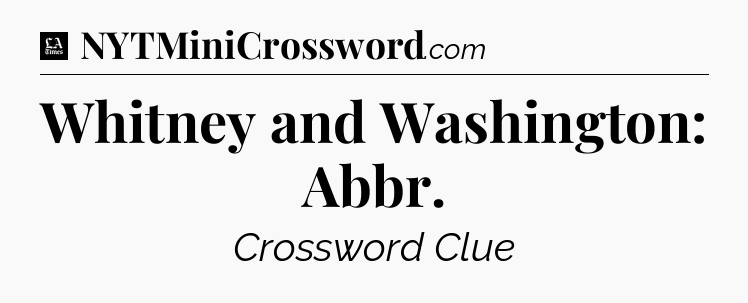 Whitney and Washington: Abbr - LA Times Crossword