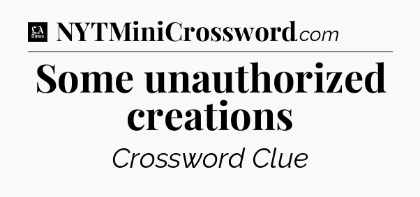 Some unauthorized creations - LA Times Crossword