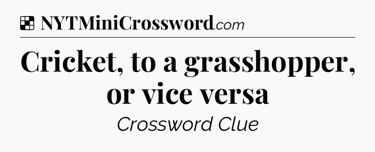 Solution: Cricket, to a grasshopper, or vice versa - NYT Crossword