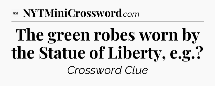 The green robes worn by the Statue of Liberty, e.g - WSJ Crossword