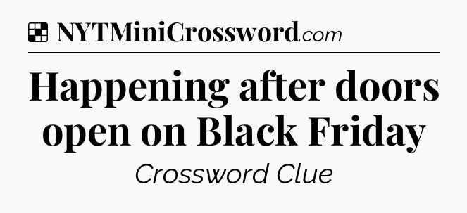 Solution: Happening after doors open on Black Friday - NYT Crossword