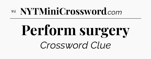 Perform surgery - WSJ Crossword