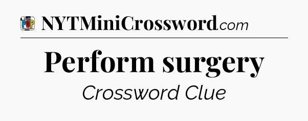 Perform surgery Crossword Clue