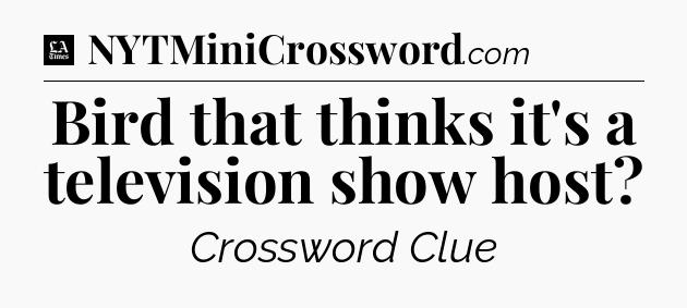 Bird that thinks it's a television show host - LA Times Crossword
