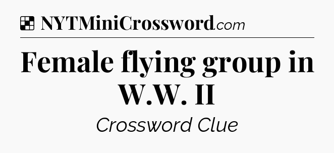Solution: Female flying group in W.W. II - NYT Crossword