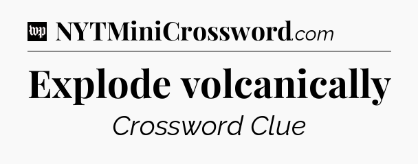 Explode volcanically Crossword Clue