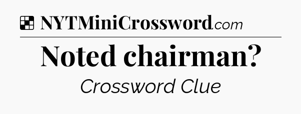 Noted chairman?  NYT Crossword