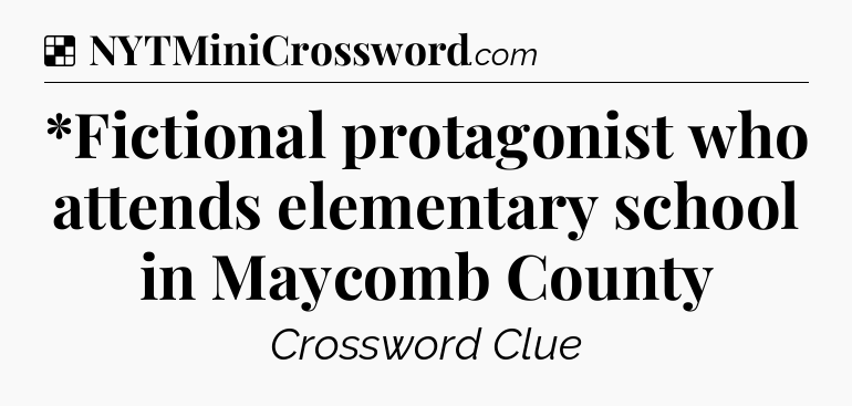 Solution: *Fictional protagonist who attends elementary school in Maycomb County - NYT Crossword