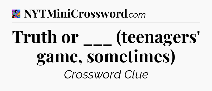 Truth or ___ (teenagers' game, sometimes) Crossword Clue