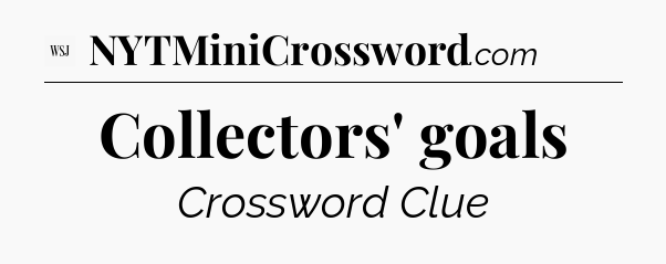 Collectors' goals - WSJ Crossword
