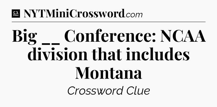 Big __ Conference: NCAA division that includes Montana - LA Times Crossword
