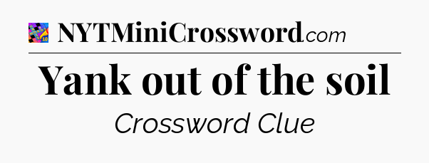 Yank out of the soil Crossword Clue