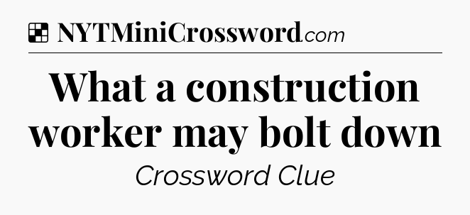 Solution: What a construction worker may bolt down - NYT Crossword