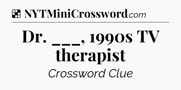 Solution: Dr. ___, 1990s TV therapist - NYT Crossword
