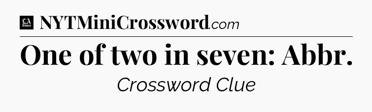 One of two in seven: Abbr - LA Times Crossword