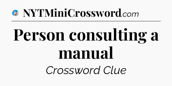 Person consulting a manual Crossword Clue