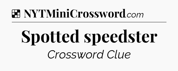 Solution: Spotted speedster - NYT Crossword