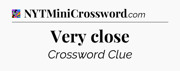 Very close Crossword Clue