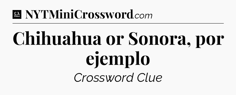 Chihuahua or Sonora, por ejemplo - LA Times Crossword