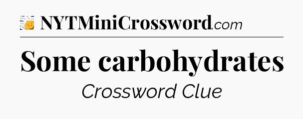 Some carbohydrates - 7 Little Words